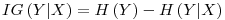 Formula: % MathType!MTEF!2!1!+-<br>  % feaafiart1ev1aaatCvAUfeBSjuyZL2yd9gzLbvyNv2CaerbuLwBLn<br>  % hiov2DGi1BTfMBaeXatLxBI9gBaerbd9wDYLwzYbItLDharqqtubsr<br>  % 4rNCHbGeaGqiVu0Je9sqqrpepC0xbbL8F4rqqrFfpeea0xe9Lq-Jc9<br>  % vqaqpepm0xbba9pwe9Q8fs0-yqaqpepae9pg0FirpepeKkFr0xfr-x<br>  % fr-xb9adbaqaaeGaciGaaiaabeqaamaabaabaaGcbaGaamysaiaadE<br>  % eadaqadaqaaiaadMfacaGG8bGaamiwaaGaayjkaiaawMcaaiabg2da<br>  % 9iaadIeadaqadaqaaiaadMfaaiaawIcacaGLPaaacqGHsislcaWGib<br>  % WaaeWaaeaacaWGzbGaaiiFaiaadIfaaiaawIcacaGLPaaaaaa!4603!<br>  $$<br>  IG\left( {Y|X} \right) = H\left( Y \right) - H\left( {Y|X} \right)<br>  $$<br>  