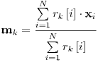 Formula: % MathType!MTEF!2!1!+-
% feaafiart1ev1aaatCvAUfeBSjuyZL2yd9gzLbvyNv2CaerbuLwBLn
% hiov2DGi1BTfMBaeXatLxBI9gBaerbd9wDYLwzYbItLDharqqtubsr
% 4rNCHbGeaGqiVu0Je9sqqrpepC0xbbL8F4rqqrFfpeea0xe9Lq-Jc9
% vqaqpepm0xbba9pwe9Q8fs0-yqaqpepae9pg0FirpepeKkFr0xfr-x
% fr-xb9adbaqaaeGaciGaaiaabeqaamaabaabaaGcbaGaaCyBamaaBa
% aaleaacaWGRbaabeaakiabg2da9maalaaabaWaaabCaeaacaWGYbWa
% aSbaaSqaaiaadUgaaeqaaOWaamWaaeaacaWGPbaacaGLBbGaayzxaa
% GaeyyXICTaaCiEamaaBaaaleaacaWGPbaabeaaaeaacaWGPbGaeyyp
% a0JaaGymaaqaaiaad6eaa0GaeyyeIuoaaOqaamaaqahabaGaamOCam
% aaBaaaleaacaWGRbaabeaakmaadmaabaGaamyAaaGaay5waiaaw2fa
% aaWcbaGaamyAaiabg2da9iaaigdaaeaacaWGobaaniabggHiLdaaaa
% aa!5305!
\[
{\mathbf{m}}_k = \frac{{\sum\limits_{i = 1}^N {r_k \left[ i \right] \cdot {\mathbf{x}}_i } }}
{{\sum\limits_{i = 1}^N {r_k \left[ i \right]} }}
\]