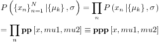 Formula: % MathType!MTEF!2!1!+-<br />
% feaafiart1ev1aaatCvAUfeBSjuyZL2yd9gzLbvyNv2CaerbuLwBLn<br />
% hiov2DGi1BTfMBaeXatLxBI9gBaerbd9wDYLwzYbItLDharqqtubsr<br />
% 4rNCHbGeaGqiVu0Je9sqqrpepC0xbbL8F4rqqrFfpeea0xe9Lq-Jc9<br />
% vqaqpepm0xbba9pwe9Q8fs0-yqaqpepae9pg0FirpepeKkFr0xfr-x<br />
% fr-xb9adbaqaaeGaciGaaiaabeqaamaabaabaaGceaqabeaacaWGqb<br />
% WaaeWaaeaadaGadaqaaiaadIhadaWgaaWcbaGaamOBaaqabaaakiaa<br />
% wUhacaGL9baadaqhaaWcbaGaamOBaiabg2da9iaaigdaaeaacaWGob<br />
% aaaOWaaqqaaeaadaGadaqaaiabeY7aTnaaBaaaleaacaWGRbaabeaa<br />
% aOGaay5Eaiaaw2haaiaacYcacqaHdpWCaiaawEa7aaGaayjkaiaawM<br />
% caaiabg2da9maarafabaGaamiuamaabmaabaGaamiEamaaBaaaleaa<br />
% caWGUbaabeaakmaaeeaabaWaaiWaaeaacqaH8oqBdaWgaaWcbaGaam<br />
% 4AaaqabaaakiaawUhacaGL9baacaGGSaGaeq4WdmhacaGLhWoaaiaa<br />
% wIcacaGLPaaaaSqaaiaad6gaaeqaniabg+GivdaakeaacqGH9aqpda<br />
% qeqbqaaiaahchacaWHWbWaamWaaeaacaWG4bGaaiilaiaad2gacaWG<br />
% 1bGaaGymaiaacYcacaWGTbGaamyDaiaaikdaaiaawUfacaGLDbaaaS<br />
% qaaiaad6gaaeqaniabg+GivdGccqGHHjIUcaWHWbGaaCiCaiaahcha<br />
% daWadaqaaiaadIhacaGGSaGaamyBaiaadwhacaaIXaGaaiilaiaad2<br />
% gacaWG1bGaaGOmaaGaay5waiaaw2faaaaaaa!791F!<br />
\[<br />
\begin{gathered}<br />
  P\left( {\left\{ {x_n } \right\}_{n = 1}^N \left| {\left\{ {\mu _k } \right\},\sigma } \right.} \right) = \prod\limits_n {P\left( {x_n \left| {\left\{ {\mu _k } \right\},\sigma } \right.} \right)}  \hfill \\<br />
   = \prod\limits_n {{\mathbf{pp}}\left[ {x,mu1,mu2} \right]}  \equiv {\mathbf{ppp}}\left[ {x,mu1,mu2} \right] \hfill \\ <br />
\end{gathered} <br />
\]