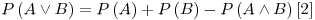 Formula: % MathType!MTEF!2!1!+-
% feaafiart1ev1aaatCvAUfeBSjuyZL2yd9gzLbvyNv2CaerbuLwBLn
% hiov2DGi1BTfMBaeXatLxBI9gBaerbd9wDYLwzYbItLDharqqtubsr
% 4rNCHbGeaGqiVu0Je9sqqrpepC0xbbL8F4rqqrFfpeea0xe9Lq-Jc9
% vqaqpepm0xbba9pwe9Q8fs0-yqaqpepae9pg0FirpepeKkFr0xfr-x
% fr-xb9adbaqaaeGaciGaaiaabeqaamaabaabaaGcbaGaamiuamaabm
% aabaGaamyqaiabgIIiAlaadkeaaiaawIcacaGLPaaacqGH9aqpcaWG
% qbWaaeWaaeaacaWGbbaacaGLOaGaayzkaaGaey4kaSIaamiuamaabm
% aabaGaamOqaaGaayjkaiaawMcaaiabgkHiTiaadcfadaqadaqaaiaa
% dgeacqGHNis2caWGcbaacaGLOaGaayzkaaGaaCzcamaadmaabaGaaG
% OmaaGaay5waiaaw2faaaaa!4D8F!
\[
P\left( {A \vee B} \right) = P\left( A \right) + P\left( B \right) - P\left( {A \wedge B} \right) & \left[ 2 \right]
\]