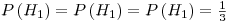 Formula: % MathType!MTEF!2!1!+-<br />
% feaafiart1ev1aaatCvAUfeBSjuyZL2yd9gzLbvyNv2CaerbuLwBLn<br />
% hiov2DGi1BTfMBaeXatLxBI9gBaerbd9wDYLwzYbItLDharqqtubsr<br />
% 4rNCHbGeaGqiVu0Je9sqqrpepC0xbbL8F4rqqrFfpeea0xe9Lq-Jc9<br />
% vqaqpepm0xbba9pwe9Q8fs0-yqaqpepae9pg0FirpepeKkFr0xfr-x<br />
% fr-xb9adbaqaaeGaciGaaiaabeqaamaabaabaaGcbaGaamiuamaabm<br />
% aabaGaamisamaaBaaaleaacaaIXaaabeaaaOGaayjkaiaawMcaaiab<br />
% g2da9iaadcfadaqadaqaaiaadIeadaWgaaWcbaGaaGymaaqabaaaki<br />
% aawIcacaGLPaaacqGH9aqpcaWGqbWaaeWaaeaacaWGibWaaSbaaSqa<br />
% aiaaigdaaeqaaaGccaGLOaGaayzkaaGaeyypa0ZaaSqaaSqaaiaaig<br />
% daaeaacaaIZaaaaaaa!46E7!<br />
\[<br />
P\left( {H_1 } \right) = P\left( {H_1 } \right) = P\left( {H_1 } \right) = \tfrac{1}<br />
{3}<br />
\]<br />
