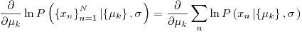 Formula: % MathType!MTEF!2!1!+-
% feaafiart1ev1aaatCvAUfeBSjuyZL2yd9gzLbvyNv2CaerbuLwBLn
% hiov2DGi1BTfMBaeXatLxBI9gBaerbd9wDYLwzYbItLDharqqtubsr
% 4rNCHbGeaGqiVu0Je9sqqrpepC0xbbL8F4rqqrFfpeea0xe9Lq-Jc9
% vqaqpepm0xbba9pwe9Q8fs0-yqaqpepae9pg0FirpepeKkFr0xfr-x
% fr-xb9adbaqaaeGaciGaaiaabeqaamaabaabaaGcbaWaaSaaaeaacq
% GHciITaeaacqGHciITcqaH8oqBdaWgaaWcbaGaam4AaaqabaaaaOGa
% ciiBaiaac6gacaWGqbWaaeWaaeaadaGadaqaaiaadIhadaWgaaWcba
% GaamOBaaqabaaakiaawUhacaGL9baadaqhaaWcbaGaamOBaiabg2da
% 9iaaigdaaeaacaWGobaaaOWaaqqaaeaadaGadaqaaiabeY7aTnaaBa
% aaleaacaWGRbaabeaaaOGaay5Eaiaaw2haaiaacYcacqaHdpWCaiaa
% wEa7aaGaayjkaiaawMcaaiabg2da9maalaaabaGaeyOaIylabaGaey
% OaIyRaeqiVd02aaSbaaSqaaiaadUgaaeqaaaaakmaaqafabaGaciiB
% aiaac6gacaWGqbWaaeWaaeaacaWG4bWaaSbaaSqaaiaad6gaaeqaaO
% WaaqqaaeaadaGadaqaaiabeY7aTnaaBaaaleaacaWGRbaabeaaaOGa
% ay5Eaiaaw2haaiaacYcacqaHdpWCaiaawEa7aaGaayjkaiaawMcaaa
% WcbaGaamOBaaqab0GaeyyeIuoaaaa!6A60!
\[
\frac{\partial }
{{\partial \mu _k }}\ln P\left( {\left\{ {x_n } \right\}_{n = 1}^N \left| {\left\{ {\mu _k } \right\},\sigma } \right.} \right) = \frac{\partial }
{{\partial \mu _k }}\sum\limits_n {\ln P\left( {x_n \left| {\left\{ {\mu _k } \right\},\sigma } \right.} \right)}
\]
