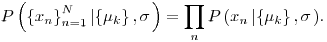 Formula: % MathType!MTEF!2!1!+-
% feaafiart1ev1aaatCvAUfeBSjuyZL2yd9gzLbvyNv2CaerbuLwBLn
% hiov2DGi1BTfMBaeXatLxBI9gBaerbd9wDYLwzYbItLDharqqtubsr
% 4rNCHbGeaGqiVu0Je9sqqrpepC0xbbL8F4rqqrFfpeea0xe9Lq-Jc9
% vqaqpepm0xbba9pwe9Q8fs0-yqaqpepae9pg0FirpepeKkFr0xfr-x
% fr-xb9adbaqaaeGaciGaaiaabeqaamaabaabaaGcbaGaamiuamaabm
% aabaWaaiWaaeaacaWG4bWaaSbaaSqaaiaad6gaaeqaaaGccaGL7bGa
% ayzFaaWaa0baaSqaaiaad6gacqGH9aqpcaaIXaaabaGaamOtaaaakm
% aaeeaabaWaaiWaaeaacqaH8oqBdaWgaaWcbaGaam4Aaaqabaaakiaa
% wUhacaGL9baacaGGSaGaeq4WdmhacaGLhWoaaiaawIcacaGLPaaacq
% GH9aqpdaqeqbqaaiaadcfadaqadaqaaiaadIhadaWgaaWcbaGaamOB
% aaqabaGcdaabbaqaamaacmaabaGaeqiVd02aaSbaaSqaaiaadUgaae
% qaaaGccaGL7bGaayzFaaGaaiilaiabeo8aZbGaay5bSdaacaGLOaGa
% ayzkaaaaleaacaWGUbaabeqdcqGHpis1aOGaaiOlaaaa!5BD3!
\[
P\left( {\left\{ {x_n } \right\}_{n = 1}^N \left| {\left\{ {\mu _k } \right\},\sigma } \right.} \right) = \prod\limits_n {P\left( {x_n \left| {\left\{ {\mu _k } \right\},\sigma } \right.} \right)} .
\]
