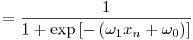 Formula: % MathType!MTEF!2!1!+-
% feaafiart1ev1aaatCvAUfeBSjuyZL2yd9gzLbvyNv2CaerbuLwBLn
% hiov2DGi1BTfMBaeXatLxBI9gBaerbd9wDYLwzYbItLDharqqtubsr
% 4rNCHbGeaGqiVu0Je9sqqrpepC0xbbL8F4rqqrFfpeea0xe9Lq-Jc9
% vqaqpepm0xbba9pwe9Q8fs0-yqaqpepae9pg0FirpepeKkFr0xfr-x
% fr-xb9adbaqaaeGaciGaaiaabeqaamaabaabaaGcbaGaeyypa0ZaaS
% aaaeaacaaIXaaabaGaaGymaiabgUcaRiGacwgacaGG4bGaaiiCamaa
% dmaabaGaeyOeI0YaaeWaaeaacqaHjpWDdaWgaaWcbaGaaGymaaqaba
% GccaWG4bWaaSbaaSqaaiaad6gaaeqaaOGaey4kaSIaeqyYdC3aaSba
% aSqaaiaaicdaaeqaaaGccaGLOaGaayzkaaaacaGLBbGaayzxaaaaaa
% aa!4921!
\[
= \frac{1}
{{1 + \exp \left[ { - \left( {\omega _1 x_n + \omega _0 } \right)} \right]}}
\]
