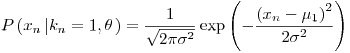 Formula: % MathType!MTEF!2!1!+-
% feaafiart1ev1aaatCvAUfeBSjuyZL2yd9gzLbvyNv2CaerbuLwBLn
% hiov2DGi1BTfMBaeXatLxBI9gBaerbd9wDYLwzYbItLDharqqtubsr
% 4rNCHbGeaGqiVu0Je9sqqrpepC0xbbL8F4rqqrFfpeea0xe9Lq-Jc9
% vqaqpepm0xbba9pwe9Q8fs0-yqaqpepae9pg0FirpepeKkFr0xfr-x
% fr-xb9adbaqaaeGaciGaaiaabeqaamaabaabaaGcbaGaamiuamaabm
% aabaGaamiEamaaBaaaleaacaWGUbaabeaakmaaeeaabaGaam4Aamaa
% BaaaleaacaWGUbaabeaakiabg2da9iaaigdacaGGSaGaaCiUdaGaay
% 5bSdaacaGLOaGaayzkaaGaeyypa0ZaaSaaaeaacaaIXaaabaWaaOaa
% aeaacaaIYaGaeqiWdaNaeq4Wdm3aaWbaaSqabeaacaaIYaaaaaqaba
% aaaOGaciyzaiaacIhacaGGWbWaaeWaaeaacqGHsisldaWcaaqaamaa
% bmaabaGaamiEamaaBaaaleaacaWGUbaabeaakiabgkHiTiabeY7aTn
% aaBaaaleaacaaIXaaabeaaaOGaayjkaiaawMcaamaaCaaaleqabaGa
% aGOmaaaaaOqaaiaaikdacqaHdpWCdaahaaWcbeqaaiaaikdaaaaaaa
% GccaGLOaGaayzkaaaaaa!59EC!
\[
P\left( {x_n \left| {k_n = 1,{\mathbf{\theta }}} \right.} \right) = \frac{1}
{{\sqrt {2\pi \sigma ^2 } }}\exp \left( { - \frac{{\left( {x_n - \mu _1 } \right)^2 }}
{{2\sigma ^2 }}} \right)
\]
